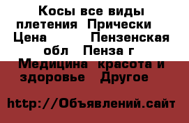 Косы(все виды плетения).Прически. › Цена ­ 250 - Пензенская обл., Пенза г. Медицина, красота и здоровье » Другое   